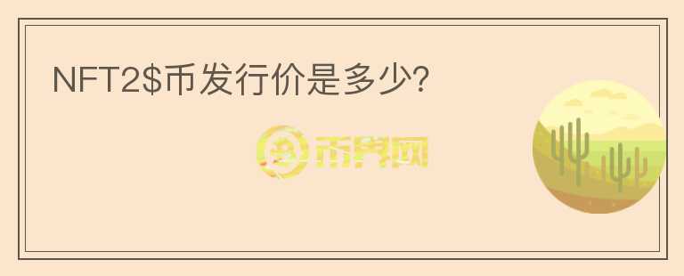 NFT2$幣發(fā)行價(jià)是多少？