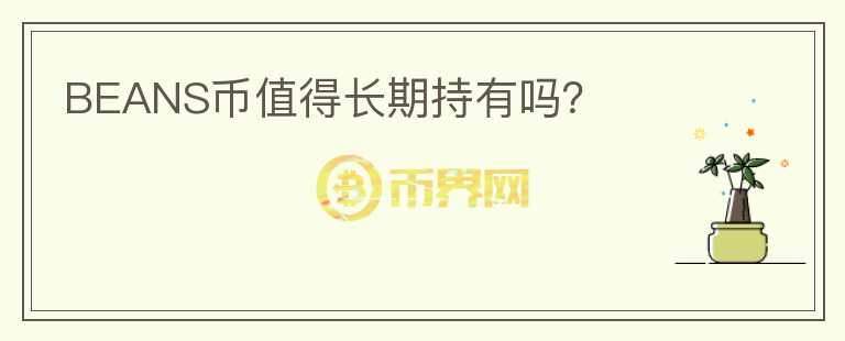 BEANS幣值得長(zhǎng)期持有嗎？