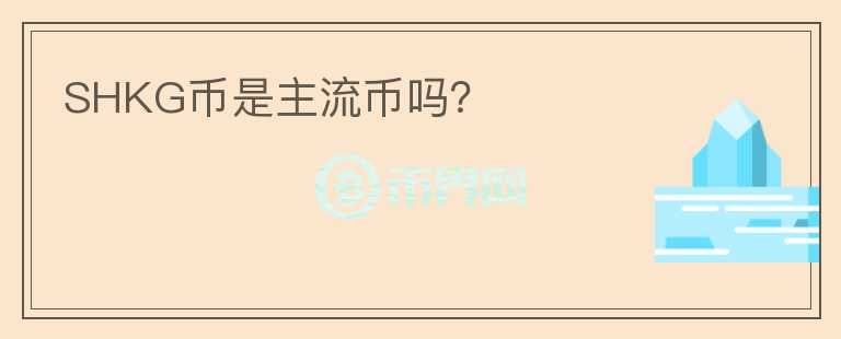 SHKG幣是主流幣嗎？