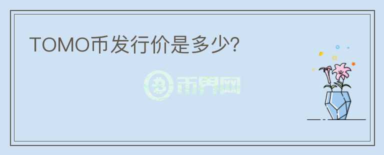 TOMO幣發(fā)行價(jià)是多少？