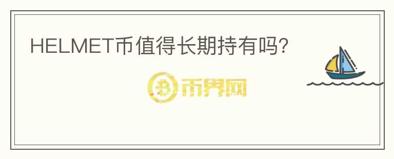 HELMET幣值得長(zhǎng)期持有嗎？