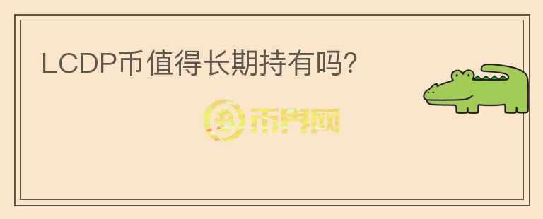 LCDP幣值得長期持有嗎？