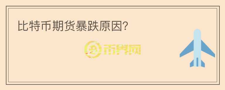 比特幣期貨暴跌原因？