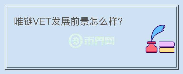唯鏈VET發(fā)展前景怎么樣？