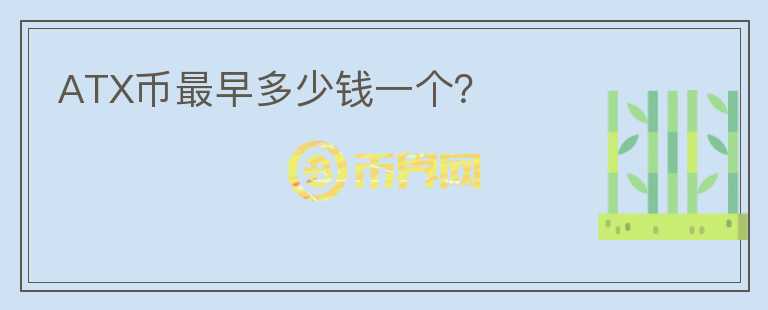 ATX幣最早多少錢一個？