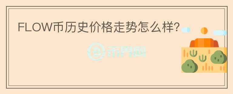 FLOW幣歷史價格走勢怎么樣？