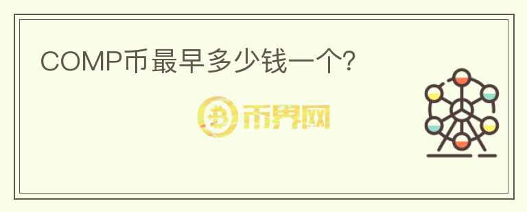 COMP幣最早多少錢(qián)一個(gè)？