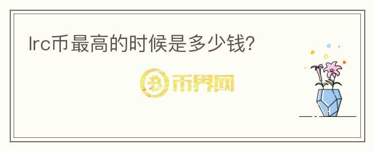 lrc幣最高的時(shí)候是多少錢(qián)？