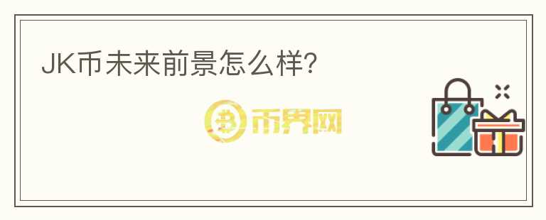 JK幣未來(lái)前景怎么樣？