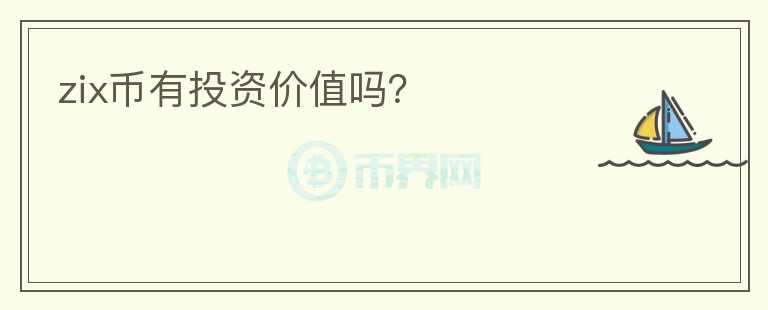 zix幣有投資價(jià)值嗎？