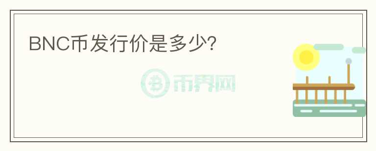 BNC幣發(fā)行價是多少？