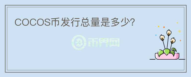 COCOS幣發(fā)行總量是多少？