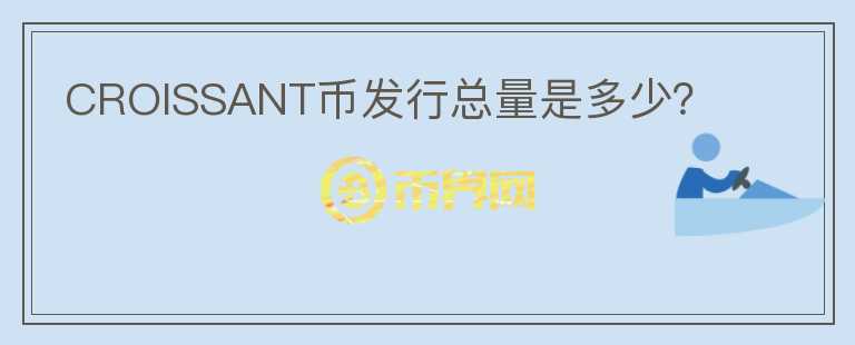 CROISSANT幣發(fā)行總量是多少？