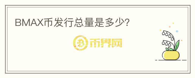 BMAX幣發(fā)行總量是多少？