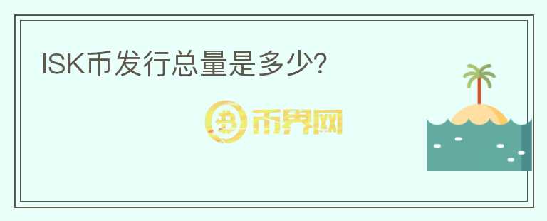 ISK幣發(fā)行總量是多少？