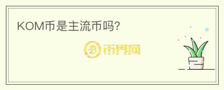 KOM幣是主流幣嗎？