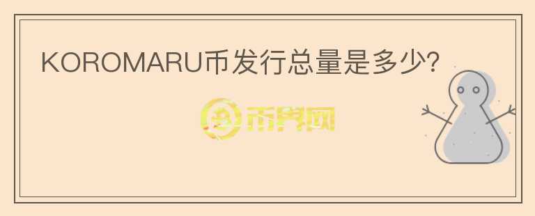KOROMARU幣發(fā)行總量是多少？