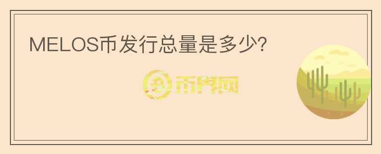 MELOS幣發(fā)行總量是多少？