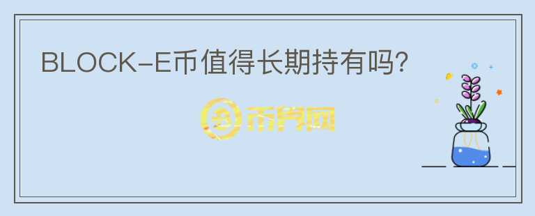 BLOCK-E幣值得長(zhǎng)期持有嗎？