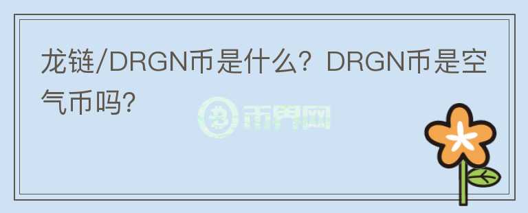 龍鏈/DRGN幣是什么？DRGN幣是空氣幣嗎？