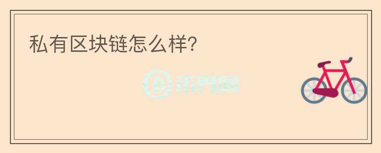 私有區(qū)塊鏈怎么樣？