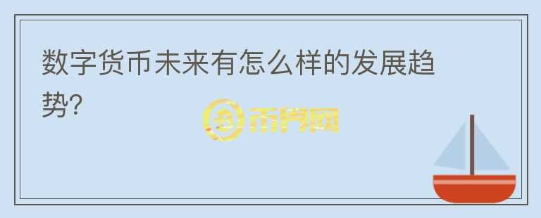數(shù)字貨幣未來有怎么樣的發(fā)展趨勢？