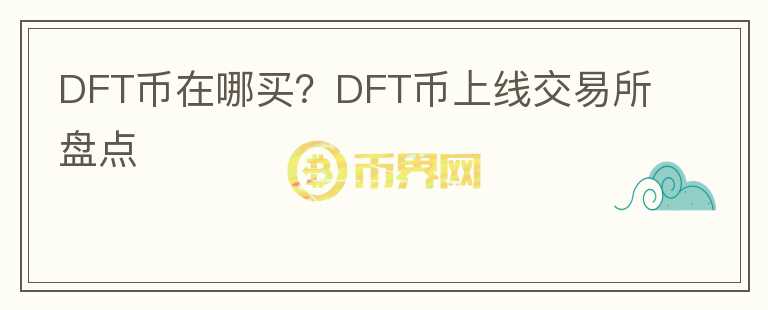 DFT幣在哪買？DFT幣上線交易所盤點(diǎn)