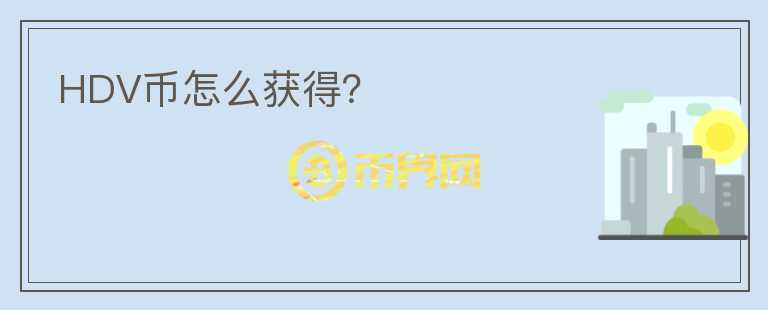 HDV幣怎么獲得？