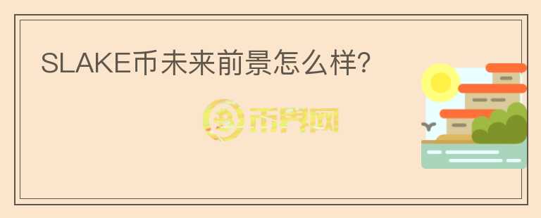 SLAKE幣未來前景怎么樣？