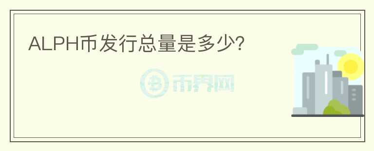 ALPH幣發(fā)行總量是多少？