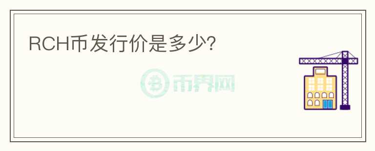 RCH幣發(fā)行價是多少？