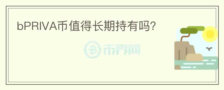 bPRIVA幣值得長(zhǎng)期持有嗎？