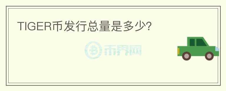 TIGER幣發(fā)行總量是多少？