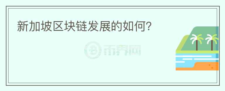 新加坡區(qū)塊鏈發(fā)展的如何？
