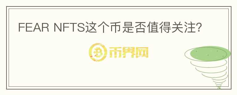 FEAR NFTS這個(gè)幣是否值得關(guān)注？