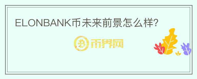ELONBANK幣未來(lái)前景怎么樣？