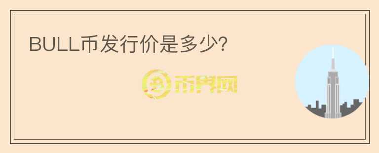 BULL幣發(fā)行價(jià)是多少？