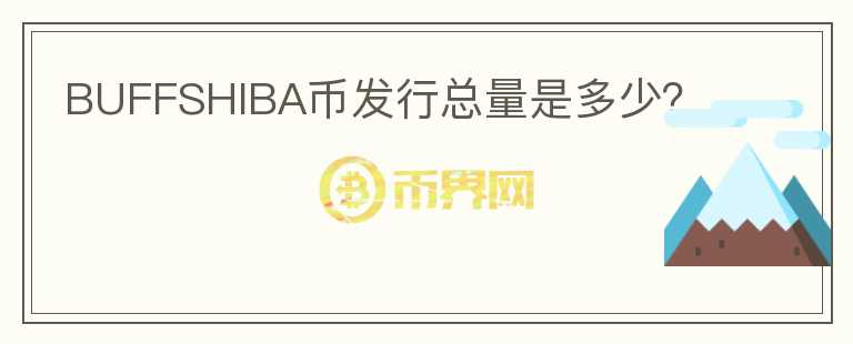 BUFFSHIBA幣發(fā)行總量是多少？