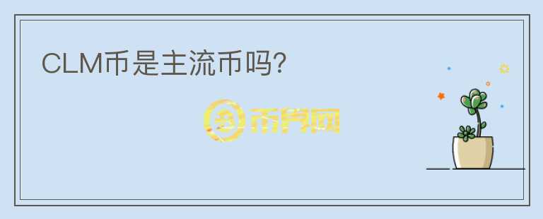 CLM幣是主流幣嗎？