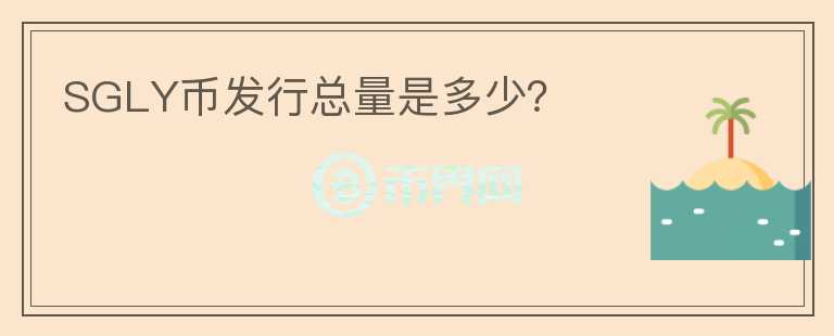 SGLY幣發(fā)行總量是多少？