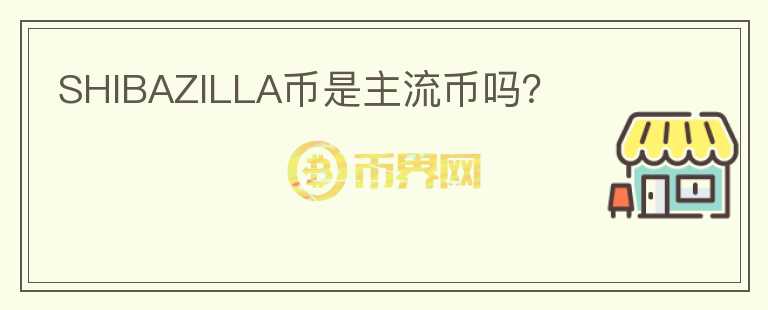 SHIBAZILLA幣是主流幣嗎？