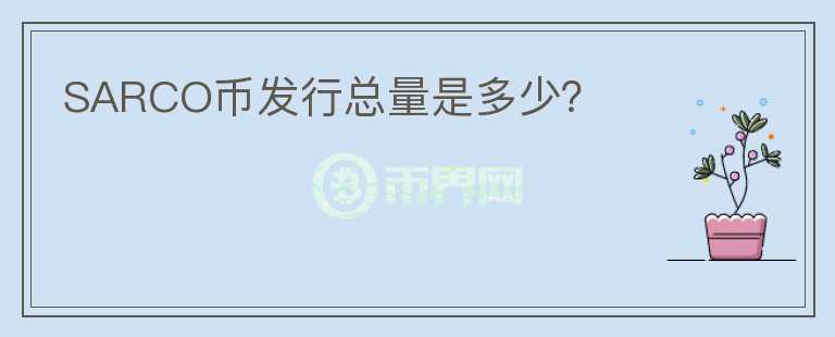 SARCO幣發(fā)行總量是多少？