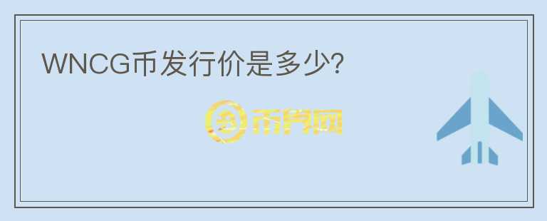 WNCG幣發(fā)行價(jià)是多少？