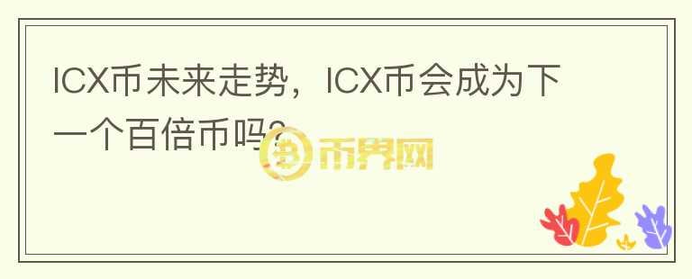 ICX幣未來走勢，ICX幣會成為下一個百倍幣嗎？