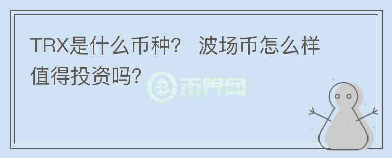TRX是什么幣種？ 波場幣怎么樣值得投資嗎？