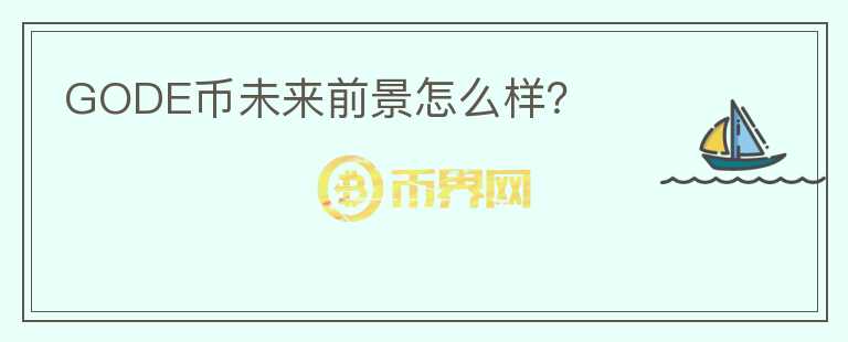 GODE幣未來(lái)前景怎么樣？