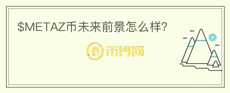 $METAZ幣未來前景怎么樣？