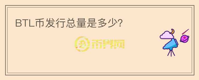 BTL幣發(fā)行總量是多少？