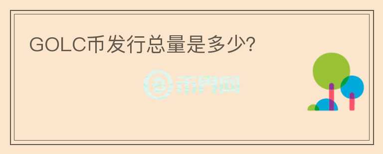 GOLC幣發(fā)行總量是多少？