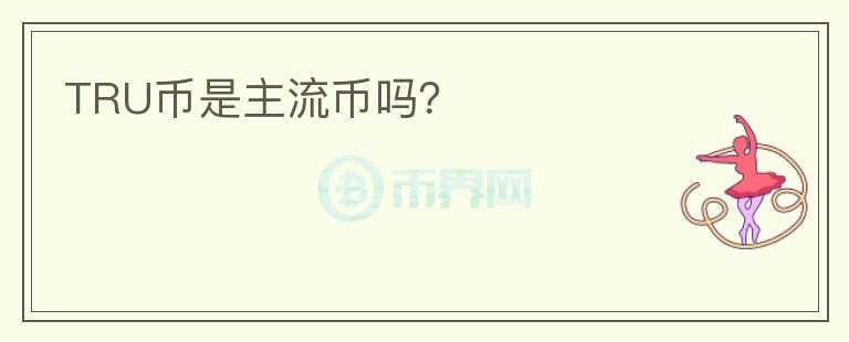 TRU幣是主流幣嗎？